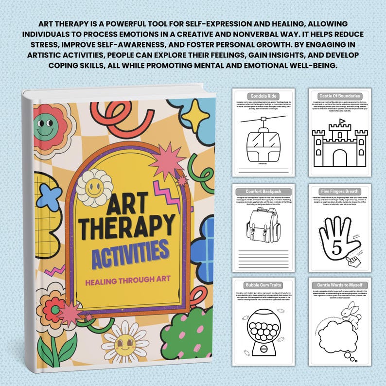 May include: A colorful book titled "Art Therapy Activities: Healing Through Art" with a bright yellow cover and a variety of flowers and smiley faces. The book is surrounded by six black and white printable worksheets with titles like "Gondola Ride", "Castle of Boundaries", "Comfort Backpack", "Five Fingers Breath", "Bubble Gum Traits", and "Gentle Words to Myself".