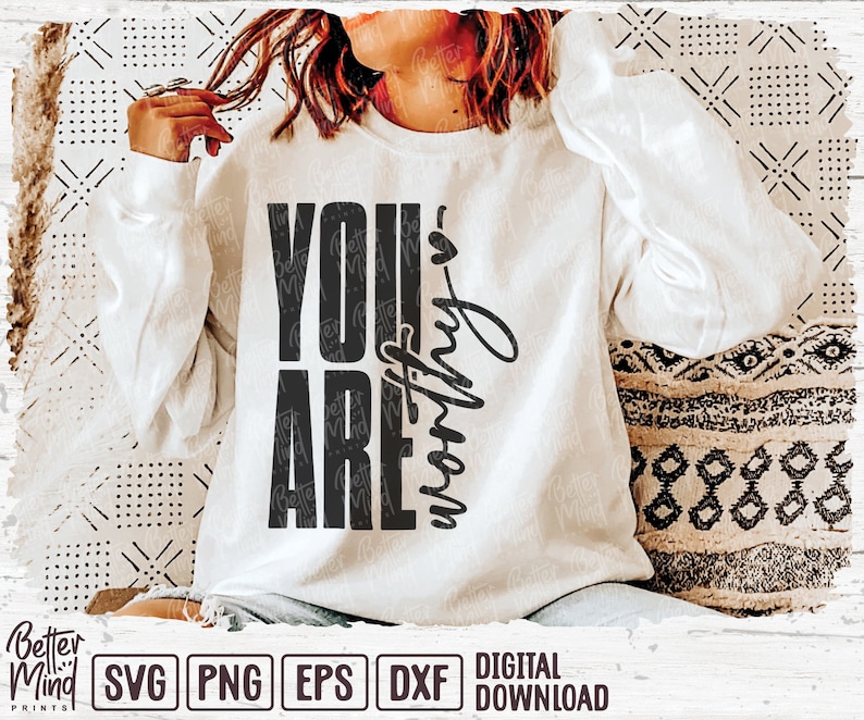 May include: White sweatshirt with the text "YOU ARE worthy" in black. The sweatshirt is a digital download. The image also includes the file types SVG, PNG, EPS, and DXF.