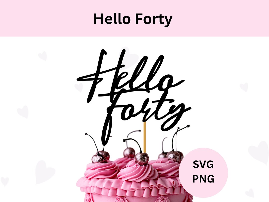 Hello Forty Svg | Hello Forty Cake Topper Svg | Digital Download | 40th ...