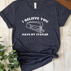 Office Space Shirt | I Believe You Have My Stapler | Movie T Shirt | Film Lover Gift | Fan T-Shirt | Funny Quote Tee | Unisex Corporate Boss