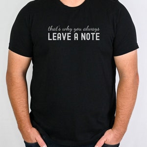 May include: A black t-shirt with the text "that's why you always LEAVE A NOTE" printed in white on the front.