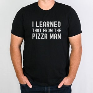 May include: A black t-shirt with the text "I LEARNED THAT FROM THE PIZZA MAN" printed in white.
