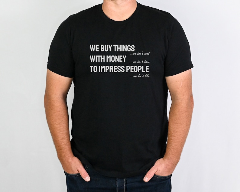 Może przedstawiać: Czarny T-shirt z białym tekstem, kt&oacute;ry brzmi: "WE BUY THINGS...we don't need WITH MONEY...we don't have TO IMPRESS PEOPLE...we don't like"