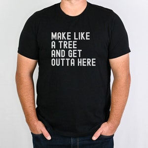 May include: A black t-shirt with white text that reads "Make like a tree and get outta here."