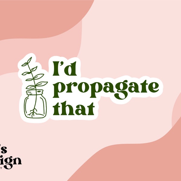 i’d propagate that sticker, propagate sticker, plant sticker, plant lady sticker, laptop sticker, water bottle sticker