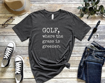 Golf Where The Grass Is Greener Shirt, Fun Golf Gift, Funny Golf Shirt, Golf Gift for Him, Golf Gift for Her, Golf Fan Tee, Unisex Golf Tee