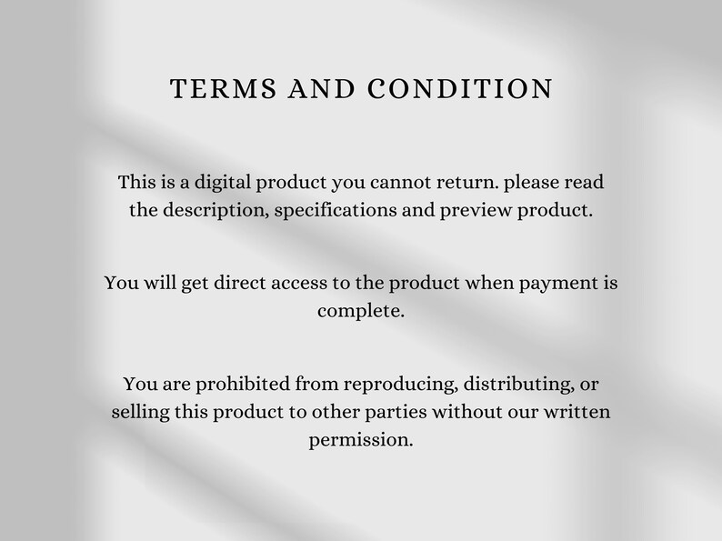 May include: Text on a white background that reads "TERMS AND CONDITION". This is a digital product you cannot return. Please read the description, specifications and preview product. You will get direct access to the product when payment is complete. You are prohibited from reproducing, distributing, or selling this product to other parties without our written permission.