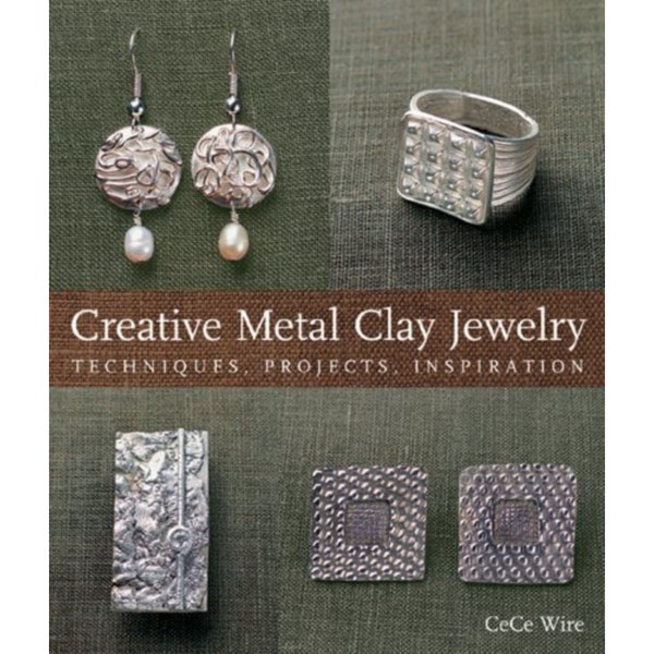 Creative Metal Clay Jewelry by CeCe Wire Softcover Techniques, Projects, Inspiration