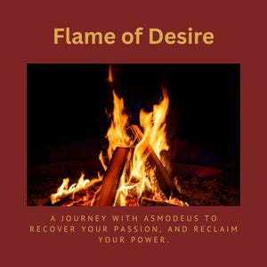May include: A vibrant image of a bonfire with bright orange and yellow flames engulfing wooden logs. The text "Flame of Desire" is at the top, with the text "A JOURNEY WITH ASMODEUS TO RECOVER YOUR PASSION, AND RECLAIM YOUR POWER" below.
