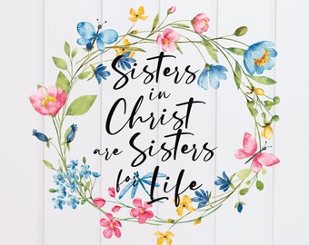 PNG File - Sisters in Christ are Sisters for Life Bright Floral, Scripture Designs, Bible Verse Design, Christian, Sublimation Graphic
