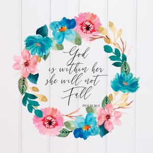 May include: Watercolor floral wreath with blue and pink flowers and green leaves. The wreath surrounds a quote that reads "God is within her she will not fall" with the scripture reference "PSALM 46:5".