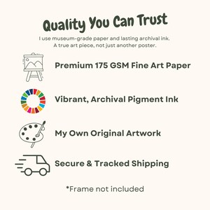 May include: Quality You Can Trust: A graphic with four icons representing the quality of the product. The icons are a picture frame, a color wheel, a paint palette, and a delivery truck. The text below each icon describes the quality of the product: Premium 175 GSM Fine Art Paper, Vibrant, Archival Pigment Ink, My Own Original Artwork, Secure & Tracked Shipping. The text at the bottom of the graphic says *Frame not included.