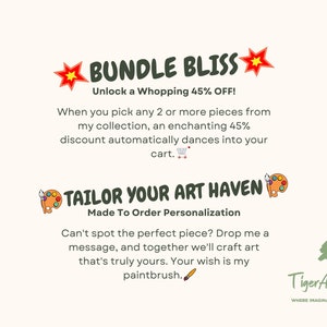 May include: A digital illustration of a red star with a yellow center and the text "BUNDLE BLISS" in green text. The text "Unlock a Whopping 45% OFF!" is in black text. The text "When you pick any 2 or more pieces from my collection, an enchanting 45% discount automatically dances into your cart." is in black text. The text "TAILOR YOUR ART HAVEN" is in green text. The text "Made To Order Personalization" is in black text. The text "Can't spot the perfect piece? Drop me a message, and together we'll craft art that's truly yours. Your wish is my paintbrush." is in black text. The text "Tiger Art Studios" is in black text. The text "WHERE IMAGINATION ROARS TO LIFE" is in black text.