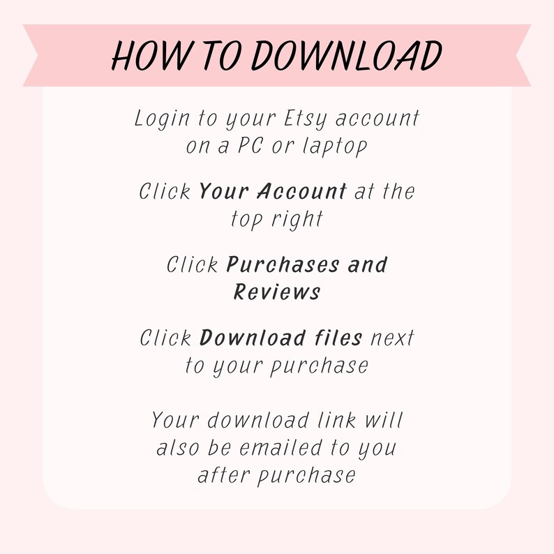 K&ouml;nnte beinhalten: Ein wei&szlig;er Textkasten mit rosa Rand enth&auml;lt Anweisungen zum Herunterladen digitaler Dateien von Etsy. Der Text lautet: "HOW TO DOWNLOAD Login to your Etsy account on a PC or laptop Click Your Account at the top right Click Purchases and Reviews Click Download files next to your purchase Your download link will also be emailed to you after purchase"