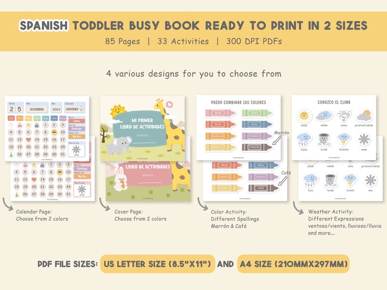 May include: A Spanish toddler busy book with 85 pages and 33 activities. The book includes a calendar page, a cover page, a color activity, and a weather activity. The book is available in two sizes: US Letter (8.5" x 11") and A4 (210mm x 297mm).