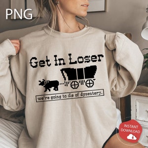 Get In Loser We're Going To Die Of Dysentery Png Oregon Trail Gift on Halloween Christmas Birthday History Social Studies Instantly Download