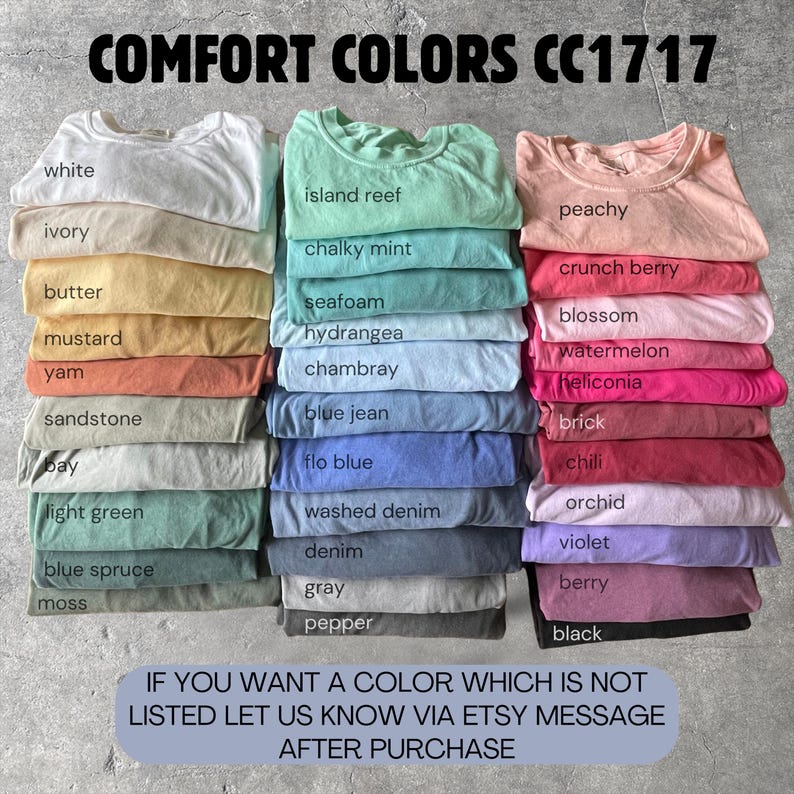 May include: Stacks of folded t-shirts in various colors, including white, ivory, and peachy. The image displays a wide range of hues, from light green to black, with the text "COMFORT COLORS CC1717" at the top. The text at the bottom says "IF YOU WANT A COLOR WHICH IS NOT LISTED LET US KNOW VIA ETSY MESSAGE AFTER PURCHASE."