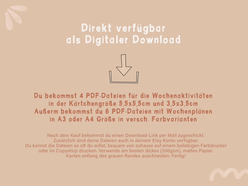 May include: A digital download for printable weekly activity cards and planners. The image shows a download arrow with text in German that says "Directly available as a digital download."  You get 4 PDF files for weekly activities in two sizes: 5.5x5.5 cm and 3.5x3.5 cm. You also get 6 PDF files for weekly planners in A3 or A4 sizes in various colors.