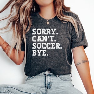 Sorry Can't Soccer Bye Shirt, Girl's Soccer Shirt, Soccer Mom Tshirt,  Go Soccer Team Shirt,  Women's Soccer Shirt, Soccer Game Day Shirt