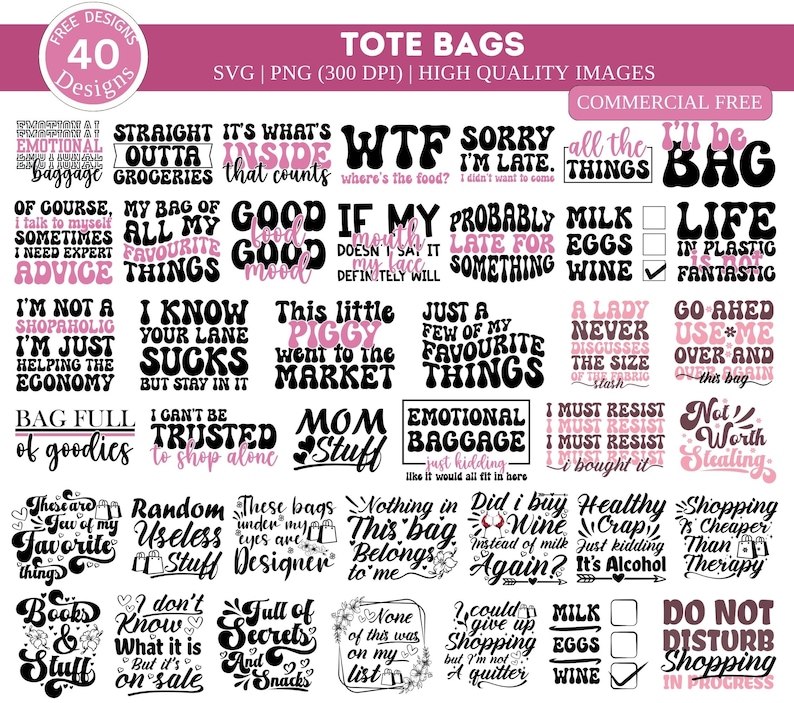May include: A collection of 40 tote bag designs featuring funny and relatable sayings. The designs are in a retro style with black and pink text on a white background. Some of the sayings include "Straight outta groceries", "I know your lane sucks", "This little piggy went to the market", "Emotional baggage", "Those are my favorite things", "Random useless stuff", "Full of secrets and snacks", "None of this was on my list", "I could give up shopping but I'm not a quitter", "Milk eggs wine", "Do not disturb shopping in progress".