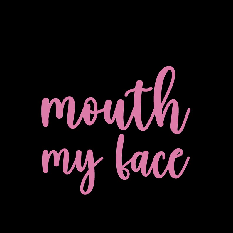 May include: Pink cursive text on a black background that reads "mouth my face".