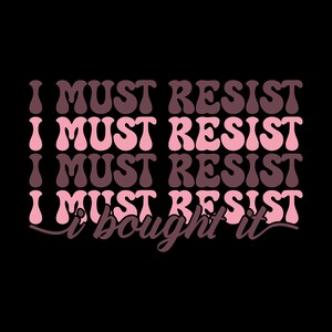 May include: Pink and brown text on a black background that reads "I must resist I must resist I must resist I must resist I bought it"