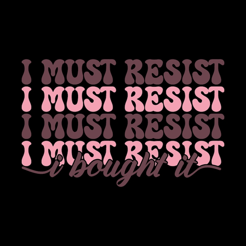 May include: Pink and brown text on a black background that reads "I must resist I must resist I must resist I must resist I bought it"