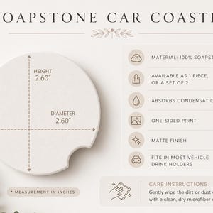 May include: A round white soapstone car coaster with a small notch on the edge. The text reads SOAPSTONE CAR COASTER. Dimensions are 2.60 inches in height and 2.60 inches in diameter. Features include 100% soapstone material, condensation absorption, and a matte finish.
