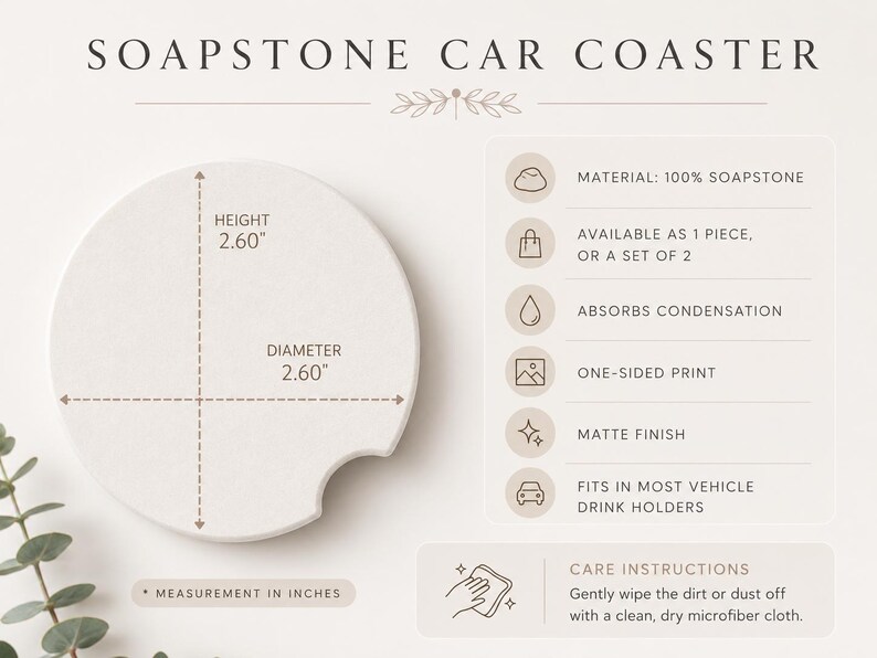May include: A round white soapstone car coaster with a small notch on the edge. The text reads SOAPSTONE CAR COASTER. Dimensions are 2.60 inches in height and 2.60 inches in diameter. Features include 100% soapstone material, condensation absorption, and a matte finish.