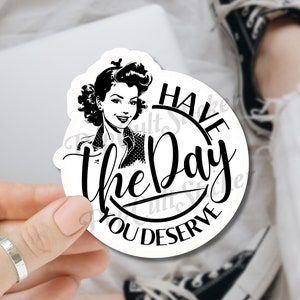 Trendy Have the Day You Deserve Sticker \| Waterproof Durable Vinyl \| Funny Sticker \| Sarcastic Sticker \| Kindle, Laptop \| Retro Karen \| Gift