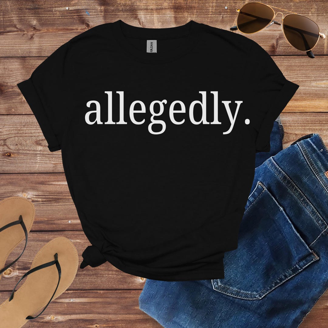 Allegedly Shirt, Allegedly Tshirt, Allegedly T Shirt, Allegedly Tee ...