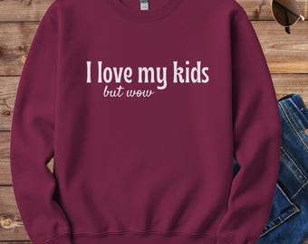 I Love My Kids But Wow Sweatshirt, Funny Mom Life Shirt, Relatable Mom Humor Pullover, Tired Mom Sweatshirt, Gift for Mom
