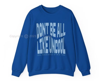 RHONY Don't Be All Like Uncool Sweatshirt | Real Housewives Of New York BravoTV Shirt | Gift For Bravoholic Bravocon Fan | FREE Shipping