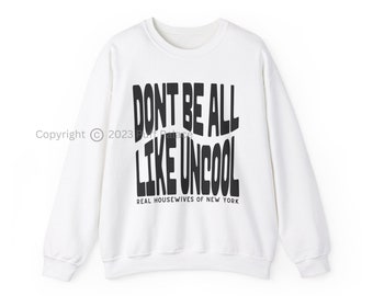 RHONY Don't Be All Like Uncool Sweatshirt | Real Housewives Of New York BravoTV Shirt | Gift For Bravoholic Bravocon Fan | FREE Shipping