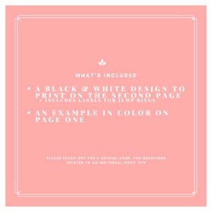 May include: A pink background with a white border and text that says "WHAT'S INCLUDED" and lists the contents of a digital download: "A black & white design to print on the second page. Includes labels for jump rings." and "An example in color on page one."