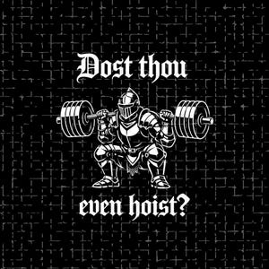 May include: Black and white graphic featuring a knight in full armor squatting while lifting a barbell. The text "Dost thou even hoist?" is written in a medieval font. The background is a textured, dark gray pattern.