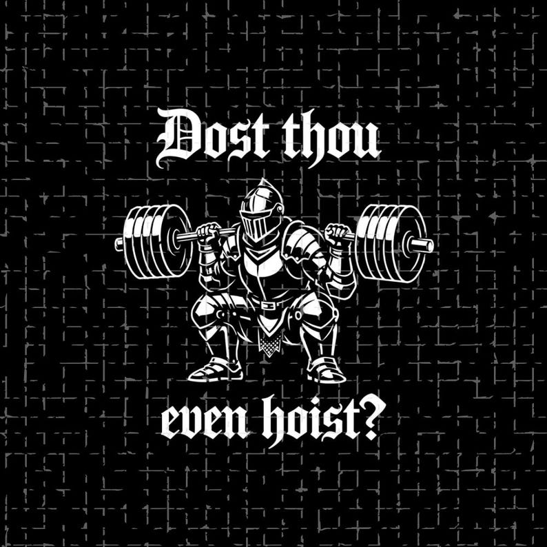 May include: Black and white graphic featuring a knight in full armor squatting while lifting a barbell. The text "Dost thou even hoist?" is written in a medieval font. The background is a textured, dark gray pattern.