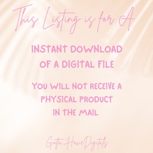 May include: A digital file listing with text in pink. The text reads: "This Listing is for A INSTANT DOWNLOAD OF A DIGITAL FILE YOU WILL NOT RECEIVE A PHYSICAL PRODUCT IN THE MAIL Gotta Have Digitals."