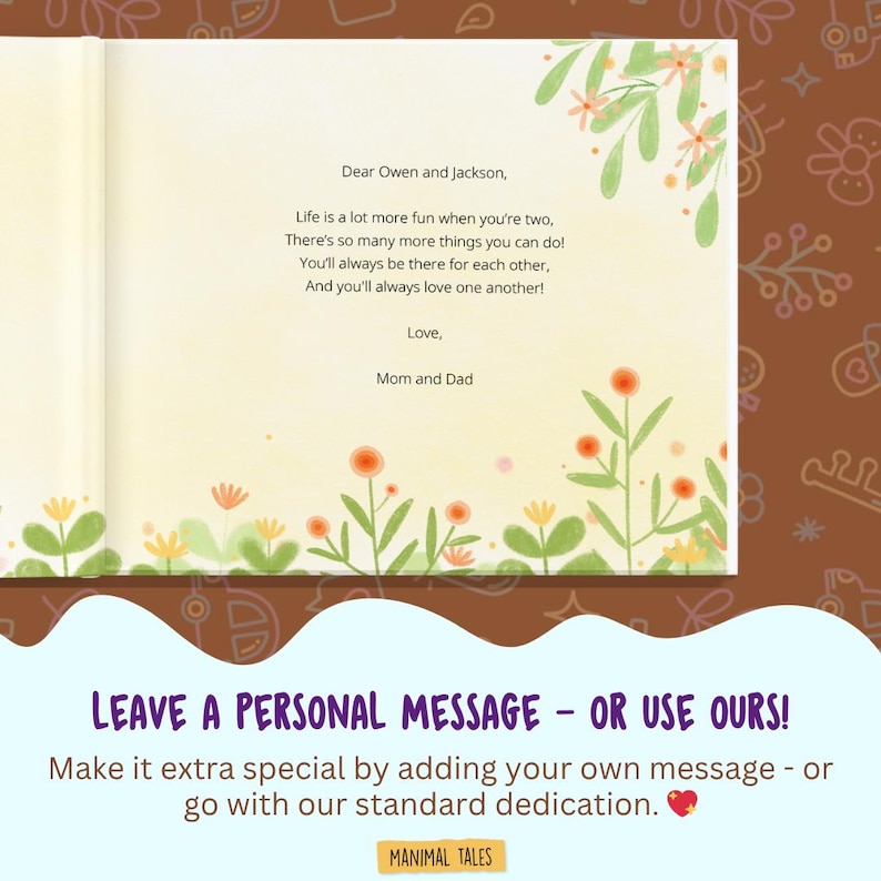 May include: A book page with a cream background featuring a printed dedication to Owen and Jackson. The text reads: Dear Owen and Jackson, Life is a lot more fun when you're two, There's so many more things you can do! You'll always be there for each other, And you'll always love one another! Love, Mom and Dad. The page is decorated with watercolour-style green stems and orange flowers.