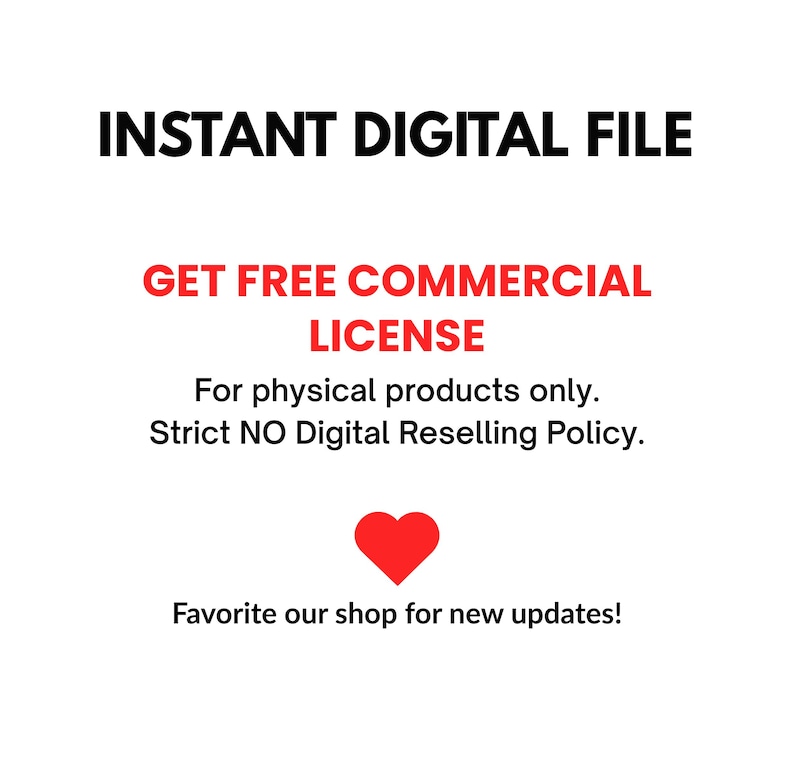 May include: A digital graphic with black text reading INSTANT DIGITAL FILE, red text reading GET FREE COMMERCIAL LICENSE, black text reading For physical products only. Strict NO Digital Reselling Policy., a red heart, and black text Favorite our shop for new updates!
