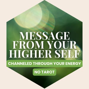 May include: A green hexagonal graphic with the text "MESSAGE FROM YOUR HIGHER SELF" in white. Below, it reads "CHANNELED THROUGH YOUR ENERGY" and "NO TAROT" in a green rectangle.