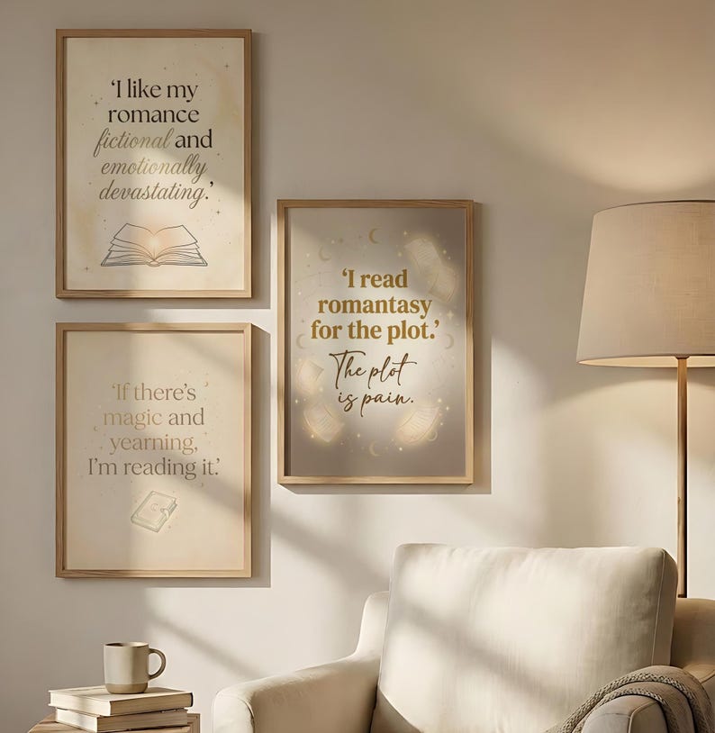 May include: Three framed art prints with quotes about reading. The top print reads, "I like my romance fictional and emotionally devastating." The middle print says, "I read romantasy for the plot. The plot is pain." The bottom print says, "If there's magic and yearning, I'm reading it."