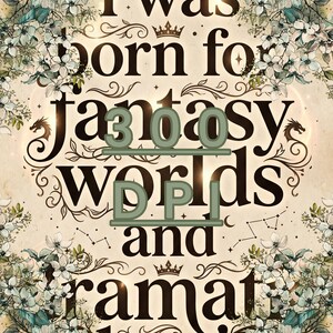 May include: A decorative print featuring the text "I was born for fantasy worlds and" in a dark serif font. The design is framed by intricate illustrations of white flowers, green leaves, and small dragon silhouettes on a cream background.