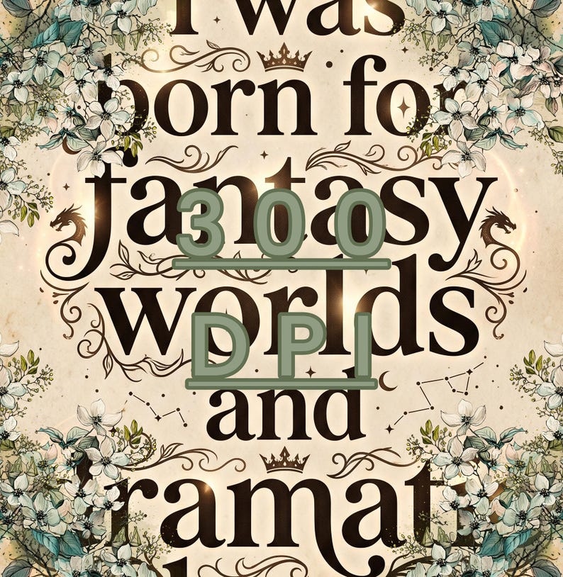 May include: A decorative print featuring the text "I was born for fantasy worlds and" in a dark serif font. The design is framed by intricate illustrations of white flowers, green leaves, and small dragon silhouettes on a cream background.