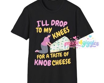 Funny Rude Inappropriate Slogan Shirt for Adults, I will Drop to my Knees for a Taste of Knob cheese