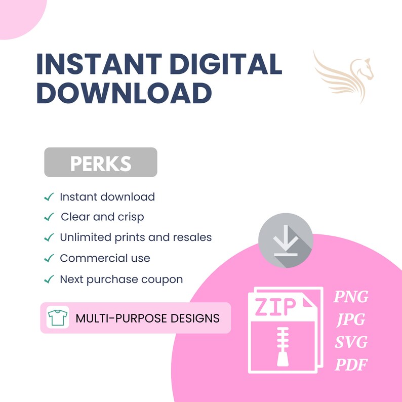 May include: A pink and white graphic with the text "INSTANT DIGITAL DOWNLOAD" and "PERKS" in blue. The perks listed are: instant download, clear and crisp, unlimited prints and resales, commercial use, and next purchase coupon. The graphic also includes a white zipper folder with the text "ZIP" and a white download arrow. The text "MULTI-PURPOSE DESIGNS" is in a white box with a white t-shirt icon. The graphic also includes the text "PNG, JPG, SVG, PDF" in white.