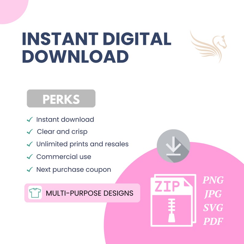 May include: A pink and white graphic with the text "INSTANT DIGITAL DOWNLOAD" and "PERKS" in blue. The perks listed are: Instant download, Clear and crisp, Unlimited prints and resales, Commercial use, Next purchase coupon. The graphic also includes a white t-shirt icon, a white zipper icon with the text "ZIP" and a white download arrow icon. The graphic also includes the text "MULTI-PURPOSE DESIGNS" and a list of file types: PNG, JPG, SVG, PDF.