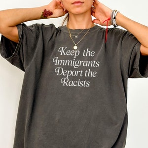 Keep The Immigrants Deport The Racists Shirt Anti Trump Comfort Colors Tee Pro Immigration T Shirt Social Justice T-shirt Protest Apparel