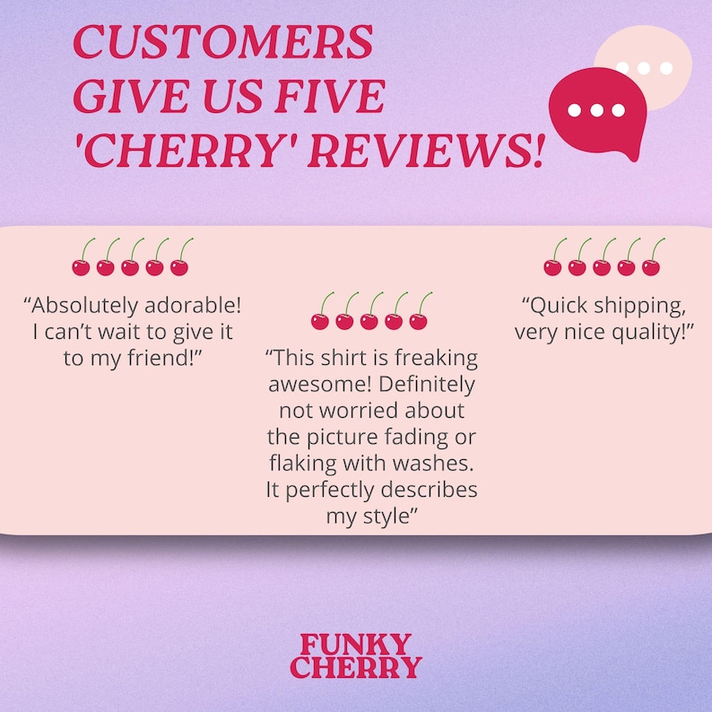 May include: Pink and white graphic with the text "CUSTOMERS GIVE US FIVE 'CHERRY' REVIEWS!" and three customer reviews with cherry emojis. The reviews are: "Absolutely adorable! I can't wait to give it to my friend!" "This shirt is freaking awesome! Definitely not worried about the picture fading or flaking with washes. It perfectly describes my style" and "Quick shipping, very nice quality!" The graphic also includes the text "FUNKY CHERRY".