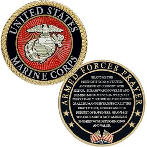 May include: A gold coin with the United States Marine Corps emblem on one side and a prayer for the Armed Forces on the other side. The prayer reads: "Grant me the strength to do my duties and serve my country with honor. Please watch over me and remind me that even in war, may I keep clearly before me the defense of all human rights, especially the right to life, liberty and the pursuit of happiness. Grant me the courage to face America's enemies with determination and valor."